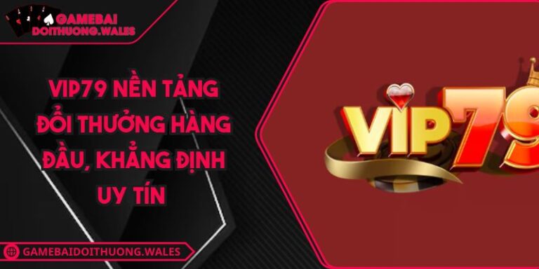 VIP79 Nền Tảng Đổi Thưởng Hàng Đầu, Khẳng Định Uy Tín