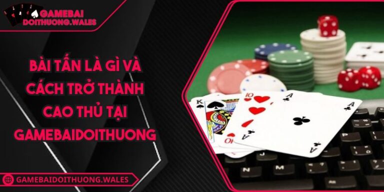 Bài Tấn Là Gì Và Cách Trở Thành Cao Thủ Tại Gamebaidoithuong 1 Bài tấn là gì