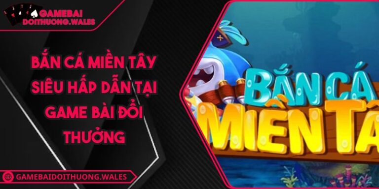 Bắn Cá Miền Tây Siêu Hấp Dẫn Tại Game Bài Đổi Thưởng 1 Bắn Cá Miền Tây Siêu Hấp Dẫn Tại Game Bài Đổi Thưởng
