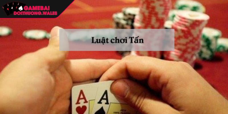 Bài Tấn Là Gì Và Cách Trở Thành Cao Thủ Tại Gamebaidoithuong 1 Luật chơi bài tấn là gì?
