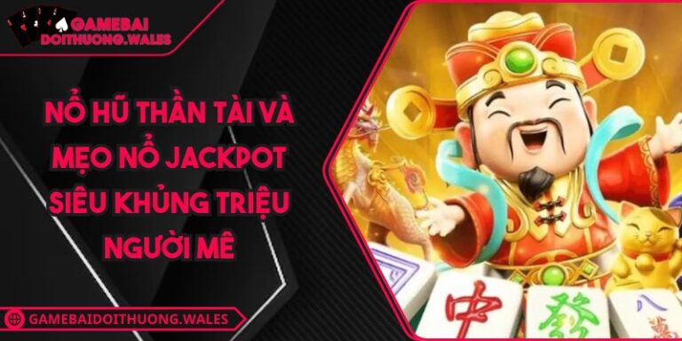 Nổ Hũ Thần Tài Và Mẹo Nổ Jackpot Siêu Khủng Triệu Người Mê