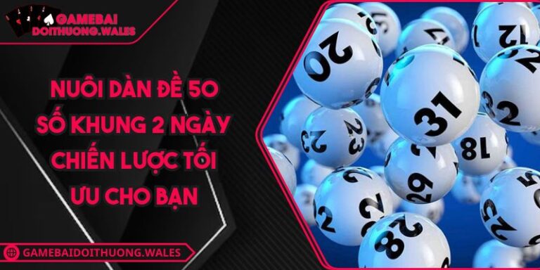 Nuôi Dàn Đề 50 Số Khung 2 Ngày Chiến Lược Tối Ưu Cho Bạn