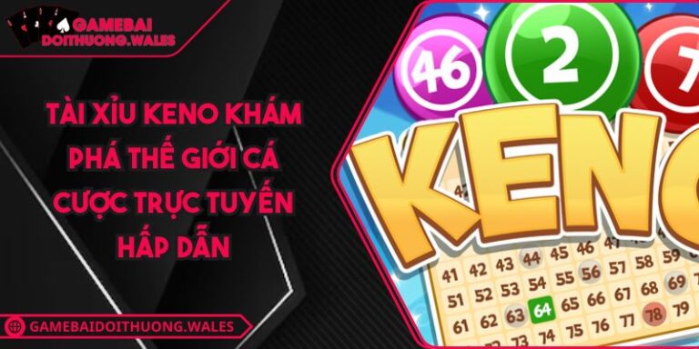 Tài Xỉu Keno Khám Phá Thế Giới Cá Cược Trực Tuyến Hấp Dẫn