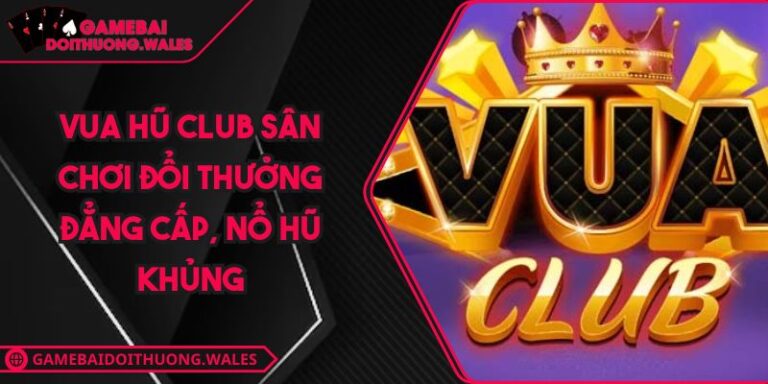 Vua Hũ Club Sân Chơi Đổi Thưởng Đẳng Cấp, Nổ Hũ Khủng