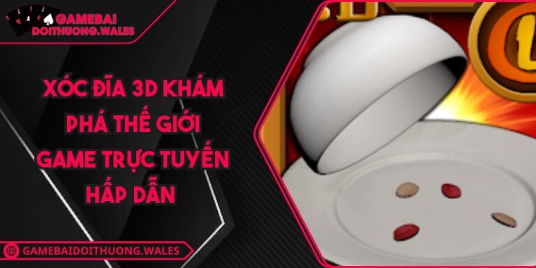 Xóc Đĩa 3D Khám Phá Thế Giới Game Trực Tuyến Hấp Dẫn